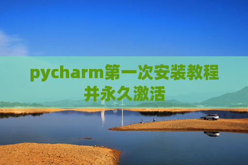 pycharm第一次安装教程并永久激活